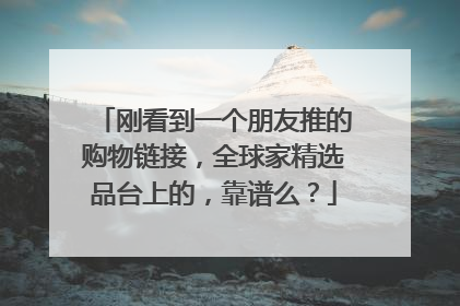 刚看到一个朋友推的购物链接,全球家精选品台上的,靠谱么?