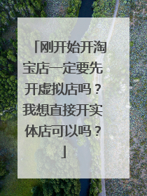 刚开始开淘宝店一定要先开虚拟店吗?我想直接开实体店可以吗?