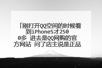 刚打开QQ空间的时候看到iPhone5才2500多 进去是QQ网购的官方网站 问了店主说是正品 但是..请问可靠吗?