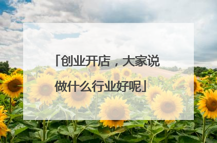 创业开店,大家说做什么行业好呢