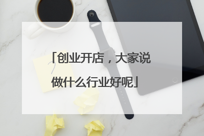 创业开店,大家说做什么行业好呢
