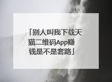 别人叫我下载天猫二维码App赚钱是不是套路