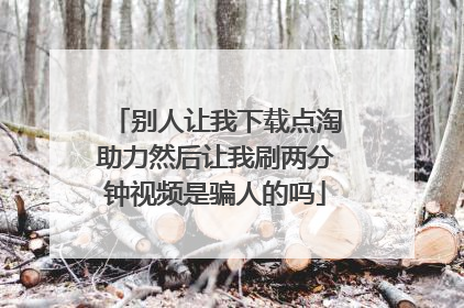 别人让我下载点淘助力然后让我刷两分钟视频是骗人的吗