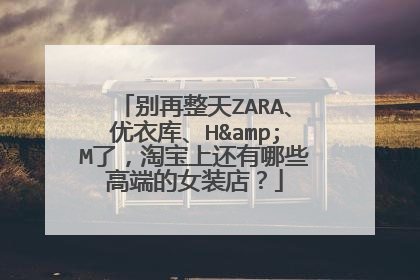 别再整天ZARA、优衣库、H&M了,淘宝上还有哪些高端的女装店?