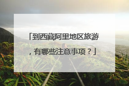 到西藏阿里地区旅游，有哪些注意事项？