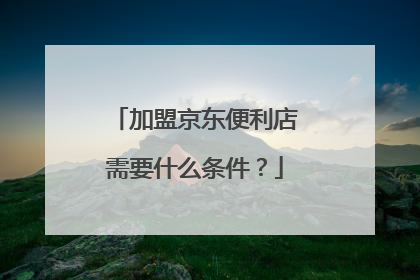 加盟京东便利店需要什么条件？