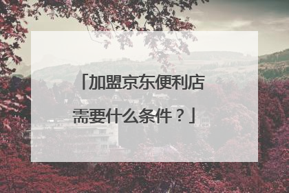 加盟京东便利店需要什么条件?