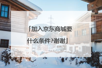 加入京东商城要什么条件?谢谢