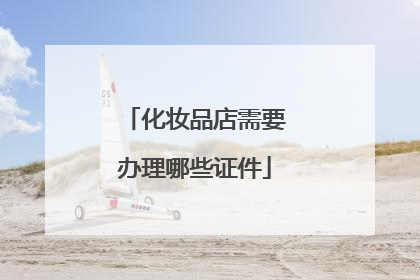 化妆品店需要办理哪些证件