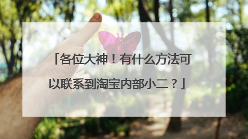 各位大神！有什么方法可以联系到淘宝内部小二？