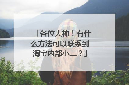 各位大神!有什么方法可以联系到淘宝内部小二?