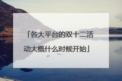 各大平台的双十二活动大概什么时候开始