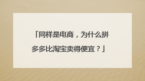 同样是电商,为什么拼多多比淘宝卖得便宜?