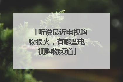 听说最近电视购物很火,有哪些电视购物频道
