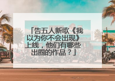 告五人新歌《我以为你不会出现》上线,他们有哪些出圈的作品?