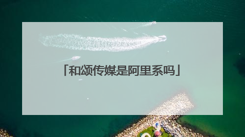 和颂传媒是阿里系吗