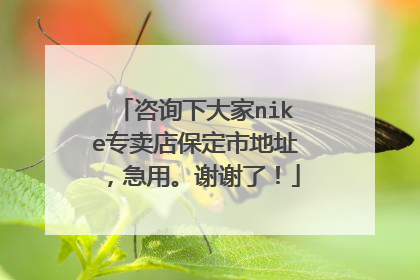 咨询下大家nike专卖店保定市地址,急用。谢谢了!