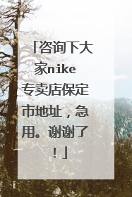 咨询下大家nike专卖店保定市地址,急用。谢谢了!