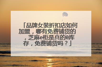 品牌女装折扣店如何加盟,哪有免费铺货的,芝麻e柜是真的0库存,免费铺货吗?
