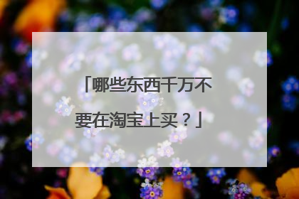 哪些东西千万不要在淘宝上买?