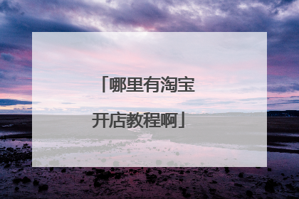哪里有淘宝开店教程啊