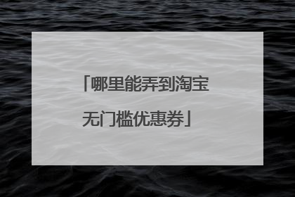 哪里能弄到淘宝无门槛优惠券