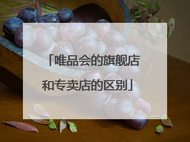 唯品会的旗舰店和专卖店的区别