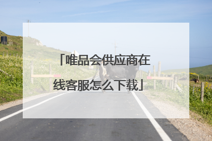 唯品会供应商在线客服怎么下载