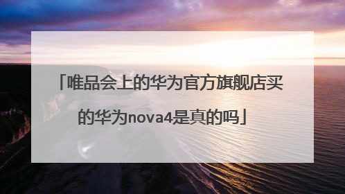 唯品会上的华为官方旗舰店买的华为nova4是真的吗