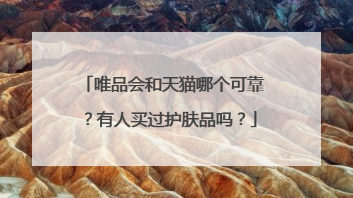 唯品会和天猫哪个可靠?有人买过护肤品吗?