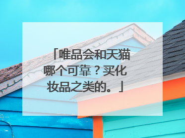 唯品会和天猫哪个可靠?买化妆品之类的。