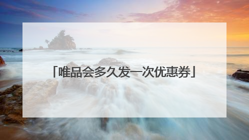 唯品会多久发一次优惠券