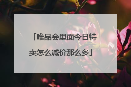 唯品会里面今日特卖怎么减价那么多
