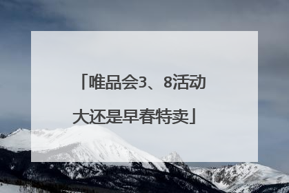 唯品会3、8活动大还是早春特卖