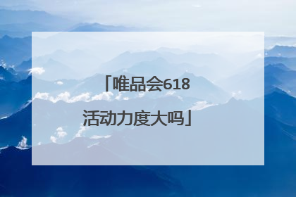 唯品会618活动力度大吗