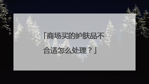商场买的护肤品不合适怎么处理?