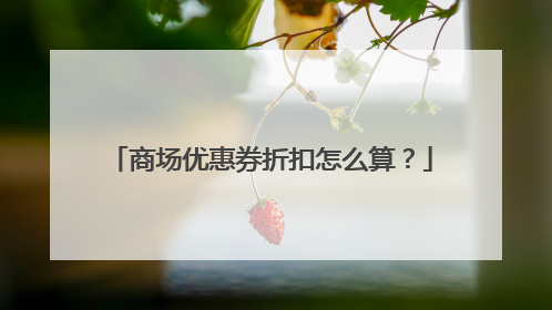 商场优惠券折扣怎么算?