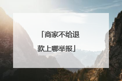 商家不给退款上哪举报