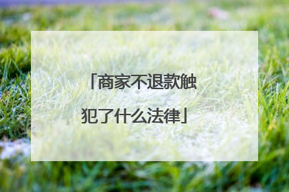 商家不退款触犯了什么法律