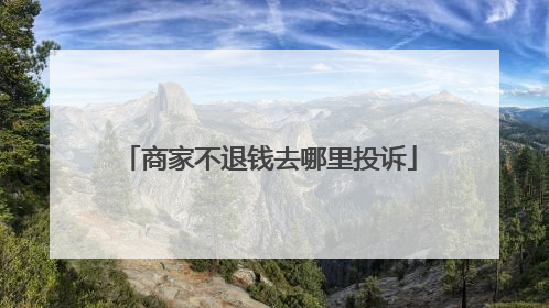 商家不退钱去哪里投诉