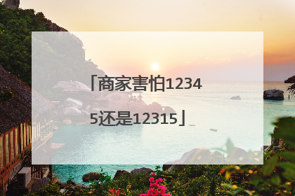 商家害怕12345还是12315
