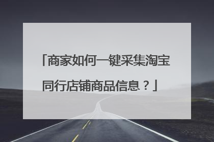 商家如何一键采集淘宝同行店铺商品信息？
