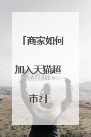 商家如何加入天猫超市?