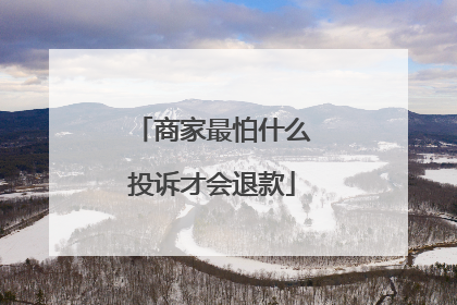 商家最怕什么投诉才会退款