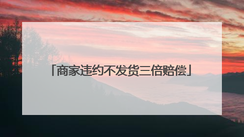 商家违约不发货三倍赔偿