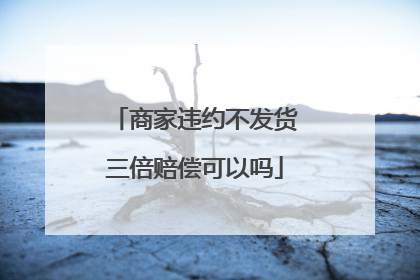 商家违约不发货三倍赔偿可以吗