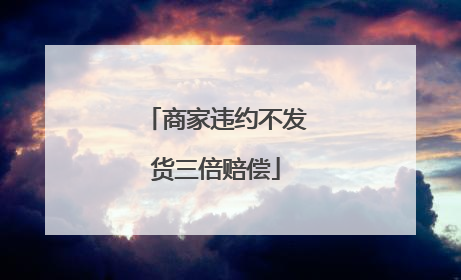 商家违约不发货三倍赔偿