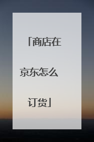 商店在京东怎么订货