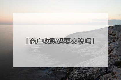 商户收款码要交税吗
