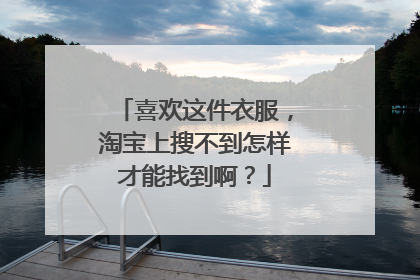 喜欢这件衣服,淘宝上搜不到怎样才能找到啊?